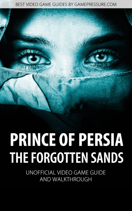 Prince of Persia: The Forgotten Sands - Unofficial Video Game Guide & Walkthrough