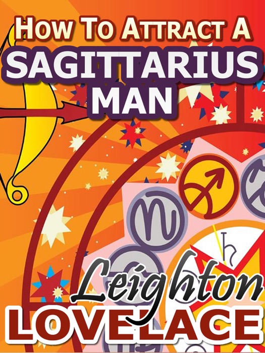 How To Attract A Sagittarius Man - The Astrology for Lovers Guide to Understanding Sagittarius Men, Horoscope Compatibility Tips and Much More