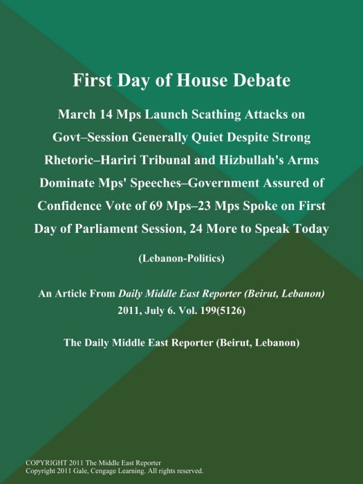 First Day of House Debate: March 14 Mps Launch Scathing Attacks on Govt--Session Generally Quiet Despite Strong Rhetoric--Hariri Tribunal and Hizbullah's Arms Dominate Mps' Speeches--Government Assured of Confidence Vote of 69 Mps--23 Mps Spoke on First Day of Parliament Session, 24 More to Speak Today (Lebanon-Politics)