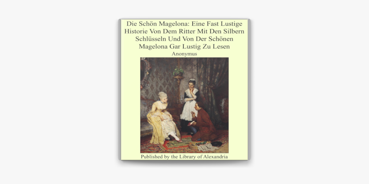 Die Schon Magelona Eine Fast Lustige Historie Von Dem Ritter Mit Den Silbern Schlusseln Und Von Der Schonen Magelona Gar Lustig Zu Lesen On Apple Books