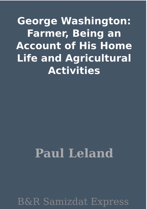 George Washington: Farmer, Being an Account of His Home Life and Agricultural Activities