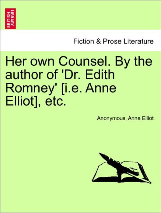 Her own Counsel. By the author of 'Dr. Edith Romney' [i.e. Anne Elliot], etc. Vol. I.