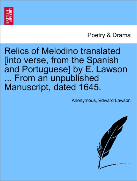 Relics of Melodino translated [into verse, from the Spanish and Portuguese] by E. Lawson ... From an unpublished Manuscript, dated 1645.