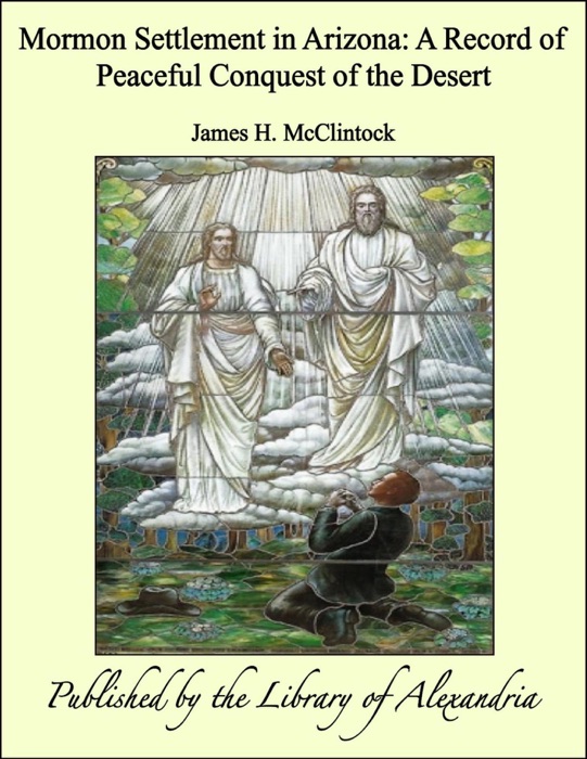 Mormon Settlement In Arizona a Record of Peaceful Conquest of the Desert