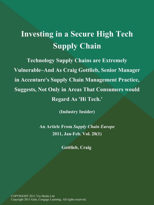 Investing in a Secure High Tech Supply Chain: Technology Supply Chains are Extremely Vulnerable--and As Craig Gottlieb, Senior Manager in Accenture's Supply Chain Management Practice, Suggests, Not Only in Areas That Consumers would Regard As 'Hi Tech.' (Industry Insider)