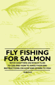 Fly Fishing for Salmon - With Chapters on: Which Flies to Use and How to Make Them and Instructions on How and Where to Fish - Various Authors