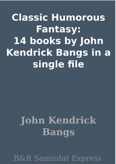 Classic Humorous Fantasy: 14 books by John Kendrick Bangs in a single file