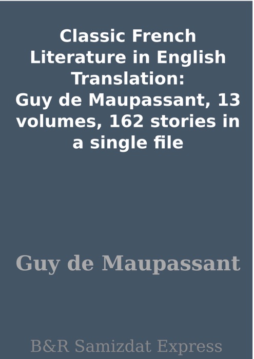 Classic French Literature in English Translation: Guy de Maupassant, 13 volumes, 162 stories in a single file