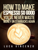 How to Make Espresso So Good You'll Never Waste Money On Starbucks Again - Luca Vincenzo