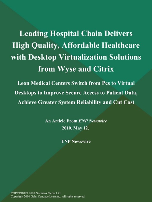 Leading Hospital Chain Delivers High Quality, Affordable Healthcare with Desktop Virtualization Solutions from Wyse and Citrix; Leon Medical Centers Switch from Pcs to Virtual Desktops to Improve Secure Access to Patient Data, Achieve Greater System Reliability and Cut Cost