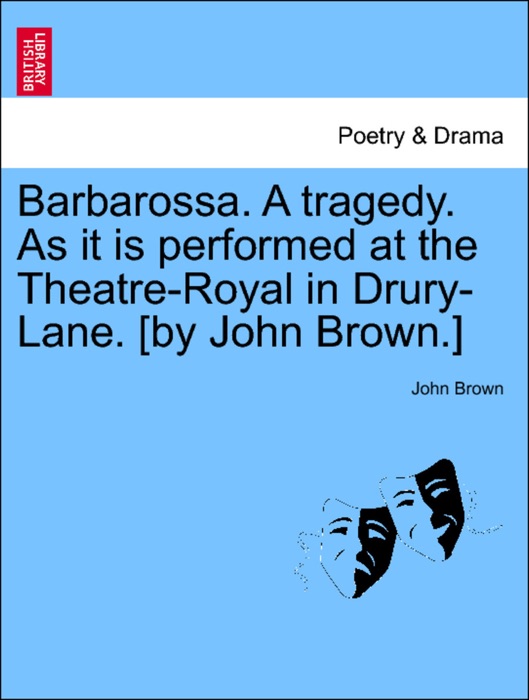 Barbarossa. A tragedy. As it is performed at the Theatre-Royal in Drury-Lane. [by John Brown.]