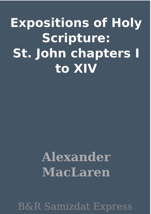 Expositions of Holy Scripture: St. John chapters I to XIV