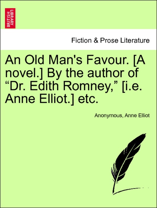 An Old Man's Favour. [A novel.] By the author of “Dr. Edith Romney,” [i.e. Anne Elliot.] etc. Vol. III