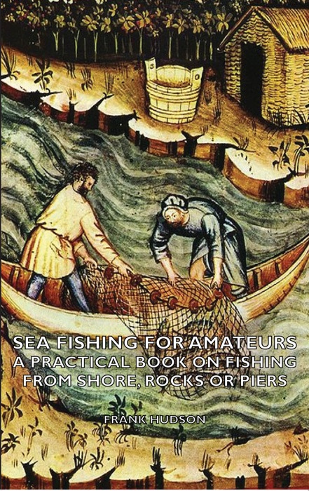 Sea Fishing for Amateurs - A Practical Book on Fishing from Shore, Rocks or Piers, with a Directory of Fishing Stations on the English and Welsh Coasts