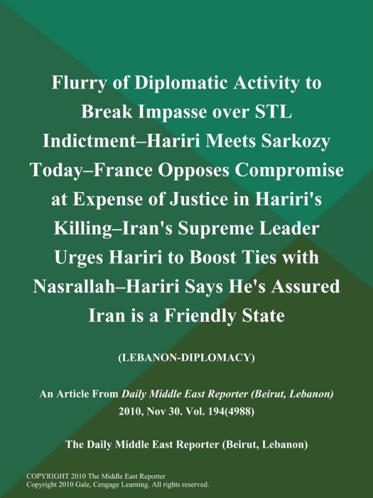 Flurry of Diplomatic Activity to Break Impasse over STL Indictment--Hariri Meets Sarkozy Today--France Opposes Compromise at Expense of Justice in Hariri's Killing--Iran's Supreme Leader Urges Hariri to Boost Ties with Nasrallah--Hariri Says He's Assured Iran is a Friendly State (Lebanon-Diplomacy)