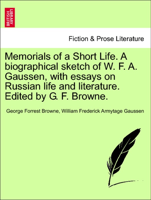 Memorials of a Short Life. A biographical sketch of W. F. A. Gaussen, with essays on Russian life and literature. Edited by G. F. Browne.