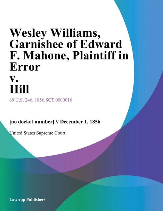 Wesley Williams, Garnishee of Edward F. Mahone, Plaintiff in Error v. Hill