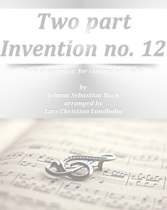 Two part Invention no. 12 Pure sheet music for clarinet and cello by Johann Sebastian Bach arranged by Lars Christian Lundholm