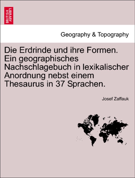 Die Erdrinde und ihre Formen. Ein geographisches Nachschlagebuch in lexikalischer Anordnung nebst einem Thesaurus in 37 Sprachen.