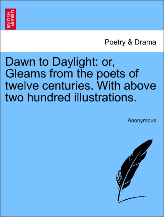 Dawn to Daylight: or, Gleams from the poets of twelve centuries. With above two hundred illustrations.