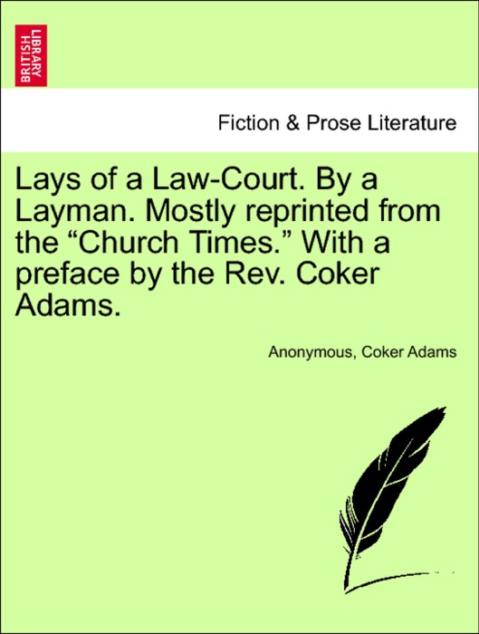 Lays of a Law-Court. By a Layman. Mostly reprinted from the “Church Times.” With a preface by the Rev. Coker Adams.