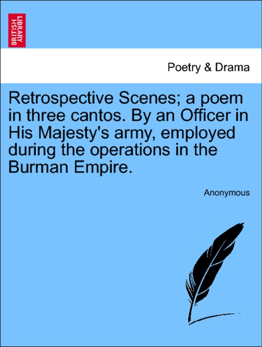 Retrospective Scenes; a poem in three cantos. By an Officer in His Majesty's army, employed during the operations in the Burman Empire.
