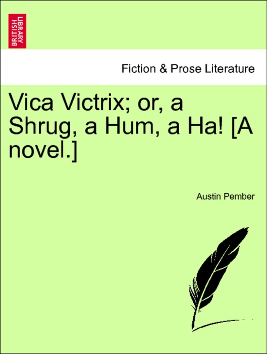 Vica Victrix; or, a Shrug, a Hum, a Ha! [A novel.] vol. I