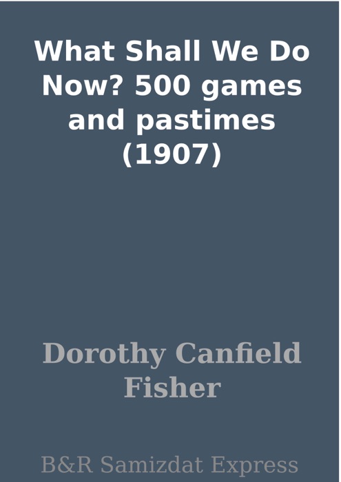 What Shall We Do Now? 500 games and pastimes (1907)