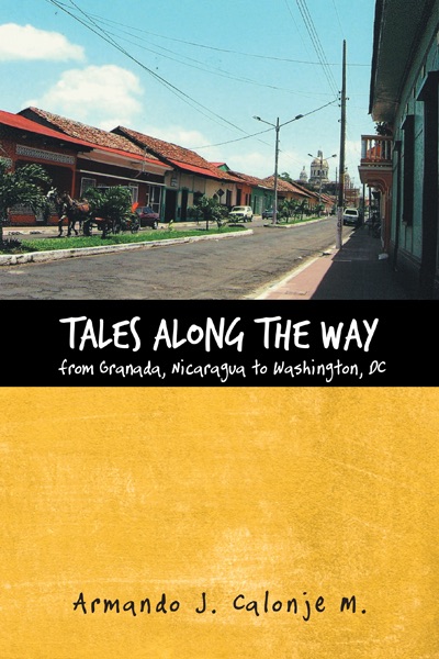 Tales Along The Way From Granada, Nicaragua To Washington, Dc