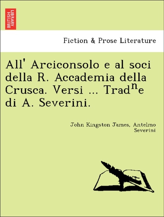 All' Arciconsolo e al soci della R. Accademia della Crusca. Versi ... Tradⁿe di A. Severini.
