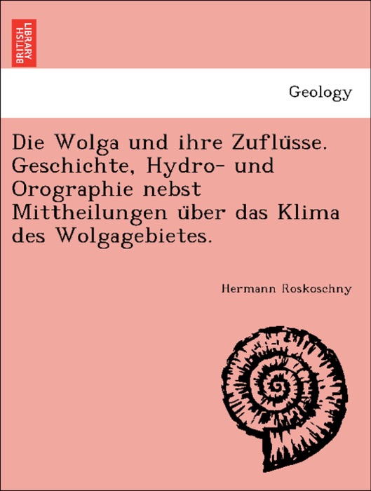 Die Wolga und ihre Zuflüsse. Geschichte, Hydro- und Orographie nebst Mittheilungen über das Klima des Wolgagebietes.