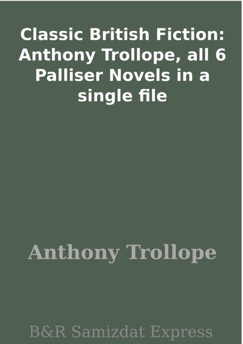 Classic British Fiction: Anthony Trollope, all 6 Palliser Novels in a single file