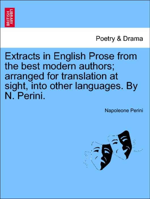 Extracts in English Prose from the best modern authors; arranged for translation at sight, into other languages. By N. Perini.