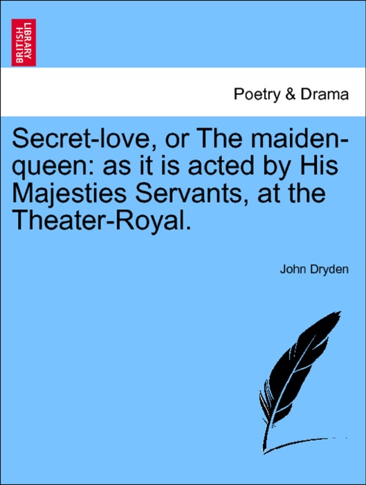Secret-love, or The maiden-queen: as it is acted by His Majesties Servants, at the Theater-Royal.
