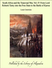 South Africa and the Transvaal War, Vol. IV From Lord Roberts' Entry into the Free State to the Battle of Karree