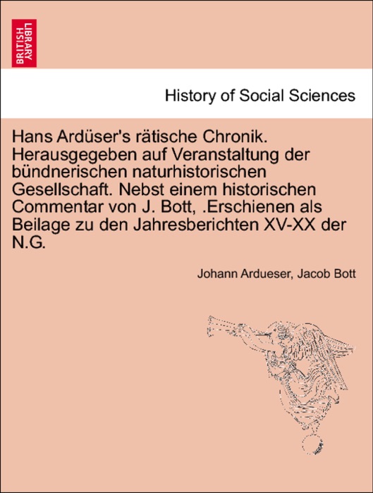 Hans Ardüser's rätische Chronik. Herausgegeben auf Veranstaltung der bündnerischen naturhistorischen Gesellschaft. Nebst einem historischen Commentar von J. Bott, .Erschienen als Beilage zu den Jahresberichten XV-XX der N.G.