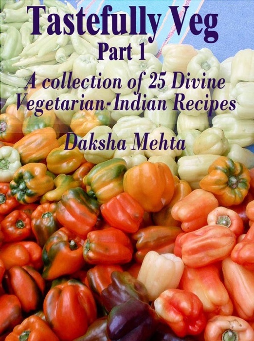 Tastefully Veg, Part 1: A collection of 25 divine Vegetarian-Indian recipes