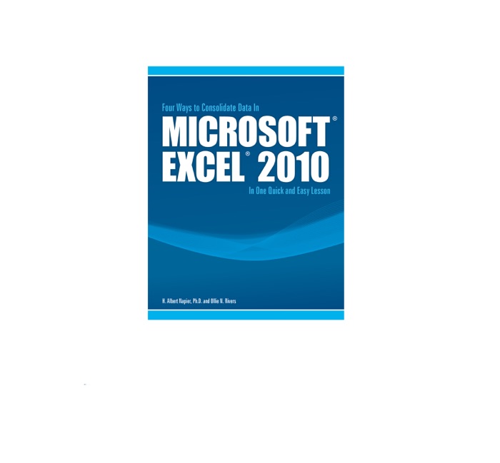 Microsoft® Excel® 2010: Four Ways to Consolidate Data In One Quick and Easy Lesson