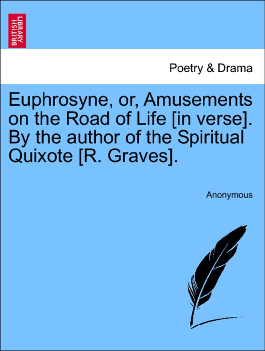 Euphrosyne, or, Amusements on the Road of Life [in verse]. By the author of the Spiritual Quixote [R. Graves].