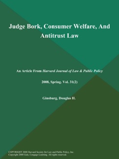 Judge Bork, Consumer Welfare, And Antitrust Law - Harvard Journal of Law & Public Policy
