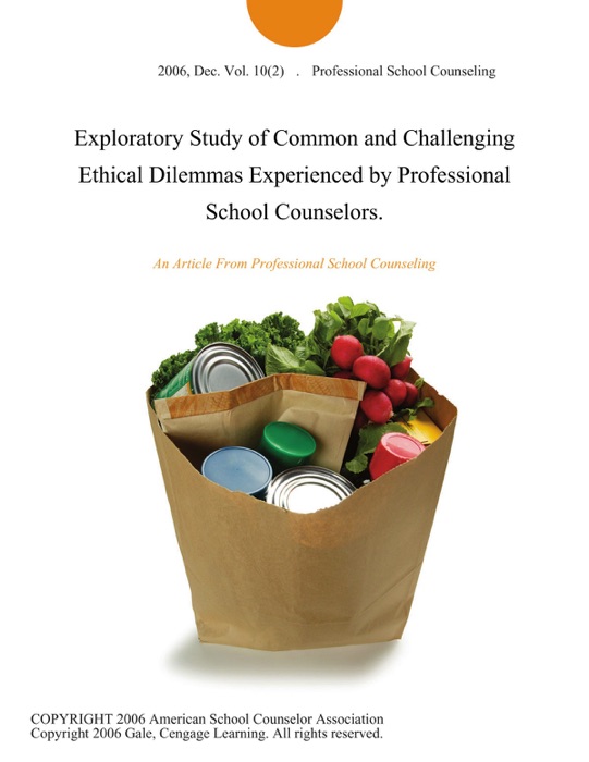 Exploratory Study of Common and Challenging Ethical Dilemmas Experienced by Professional School Counselors.