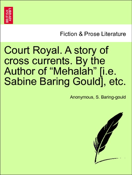Court Royal. A story of cross currents. By the Author of “Mehalah” [i.e. Sabine Baring Gould], etc. Vol. III.