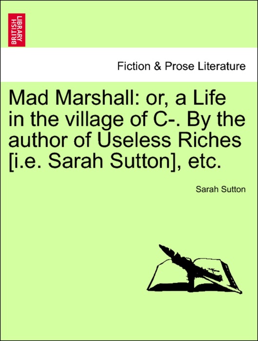 Mad Marshall: or, a Life in the village of C-. By the author of Useless Riches [i.e. Sarah Sutton], etc.