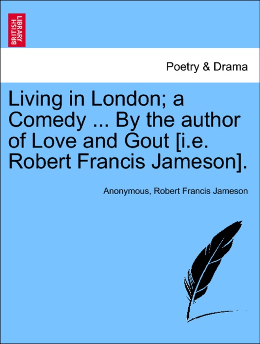 Living in London; a Comedy ... By the author of Love and Gout [i.e. Robert Francis Jameson].