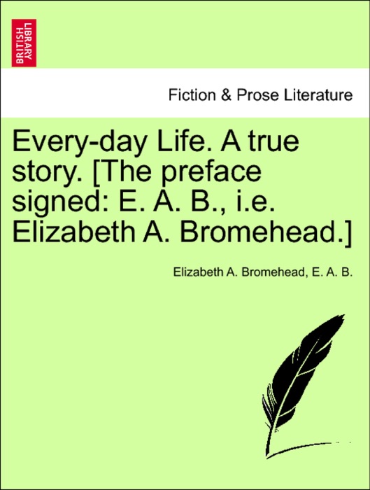 Every-day Life. A true story. [The preface signed: E. A. B., i.e. Elizabeth A. Bromehead.]