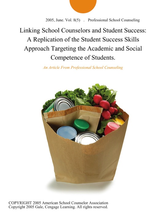 Linking School Counselors and Student Success: A Replication of the Student Success Skills Approach Targeting the Academic and Social Competence of Students.