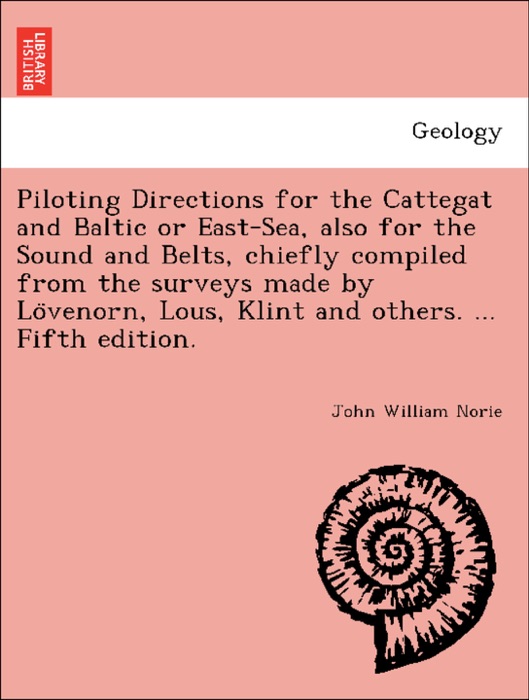 Piloting Directions for the Cattegat and Baltic or East-Sea, also for the Sound and Belts, chiefly compiled from the surveys made by Lövenorn, Lous, Klint and others. ... Fifth edition.