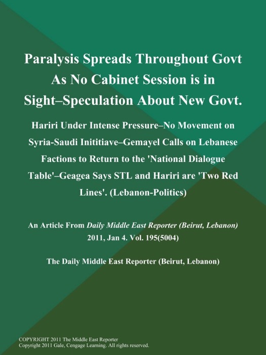 Paralysis Spreads Throughout Govt As No Cabinet Session is in Sight--Speculation About New Govt; Hariri Under Intense Pressure--No Movement on Syria-Saudi Inititiave--Gemayel Calls on Lebanese Factions to Return to the 'National Dialogue Table'--Geagea Says STL and Hariri are 'Two Red Lines' (Lebanon-Politics)