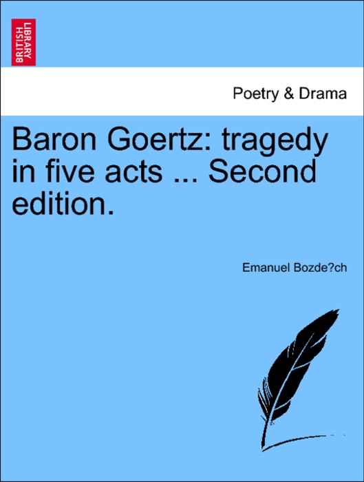 Baron Goertz: tragedy in five acts ... Second edition.