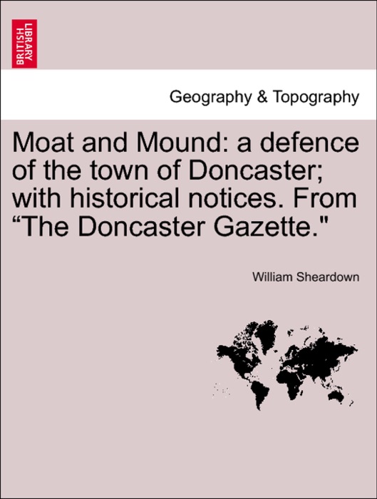 Moat and Mound: a defence of the town of Doncaster; with historical notices. From “The Doncaster Gazette.